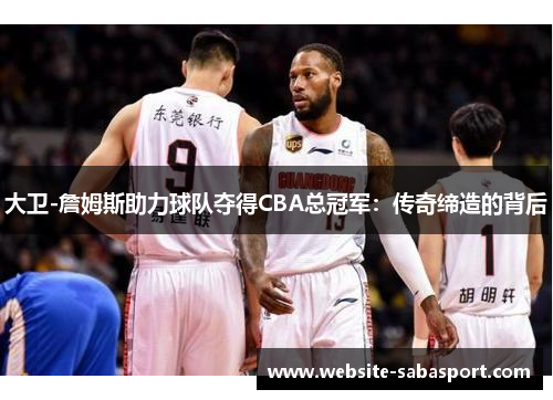 大卫-詹姆斯助力球队夺得CBA总冠军：传奇缔造的背后