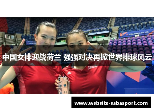 中国女排迎战荷兰 强强对决再掀世界排球风云
