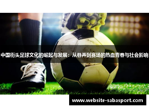 中国街头足球文化的崛起与发展：从巷弄到赛场的热血青春与社会影响