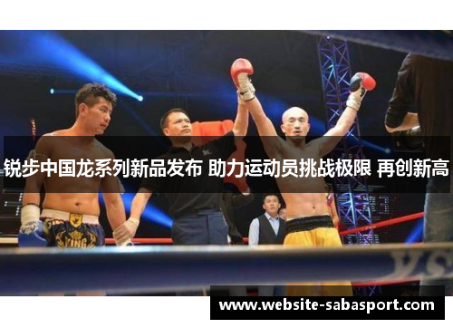 锐步中国龙系列新品发布 助力运动员挑战极限 再创新高
